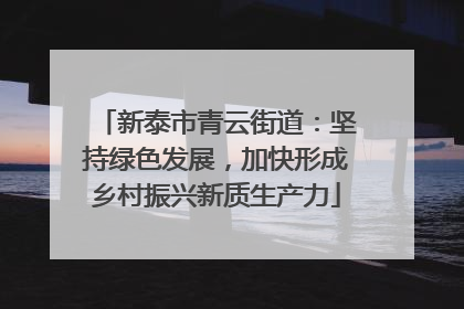 新泰市青云街道：坚持绿色发展，加快形成乡村振兴新质生产力
