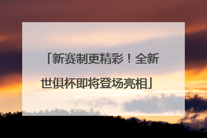 新赛制更精彩！全新世俱杯即将登场亮相