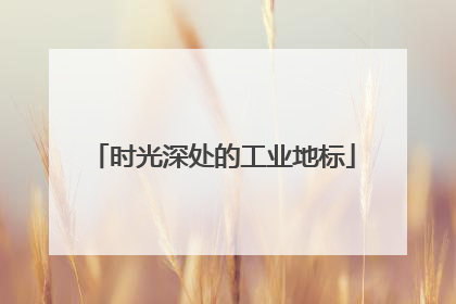 时光深处的工业地标