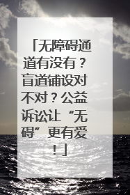 无障碍通道有没有？盲道铺设对不对？公益诉讼让“无碍”更有爱！