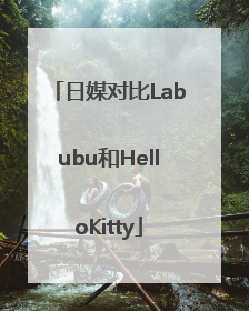 日媒对比Labubu和HelloKitty