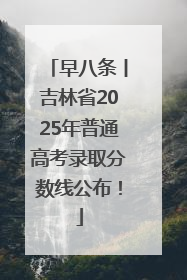 早八条丨吉林省2025年普通高考录取分数线公布！