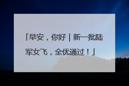 早安，你好｜新一批陆军女飞，全优通过！