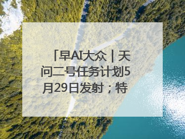 早AI大众｜天问二号任务计划5月29日发射；特朗普再威胁削减哈佛拨款