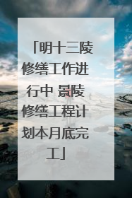 明十三陵修缮工作进行中 景陵修缮工程计划本月底完工