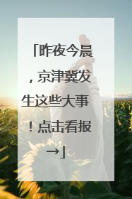 昨夜今晨，京津冀发生这些大事！点击看报→