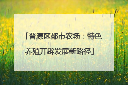 晋源区都市农场：特色养殖开辟发展新路径