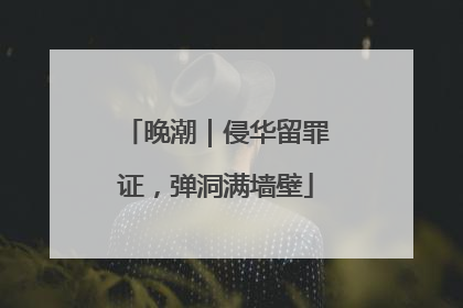 晚潮｜侵华留罪证，弹洞满墙壁