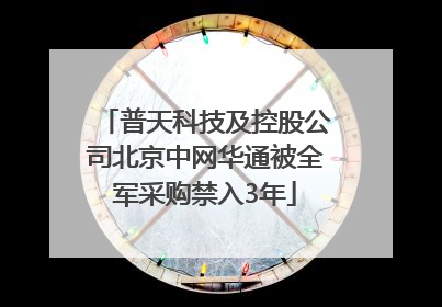 普天科技及控股公司北京中网华通被全军采购禁入3年