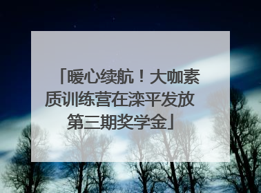 暖心续航！大咖素质训练营在滦平发放第三期奖学金