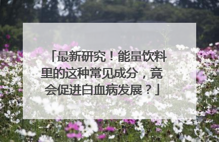 最新研究！能量饮料里的这种常见成分，竟会促进白血病发展？