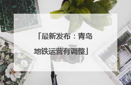 最新发布：青岛地铁运营有调整