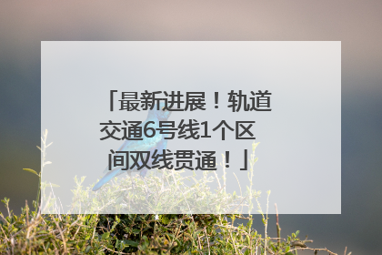 最新进展！轨道交通6号线1个区间双线贯通！