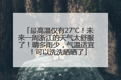 最高温仅有27℃！未来一周浙江的天气太舒服了！晴多雨少，气温适宜！可以洗洗晒晒了