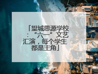 望城思源学校：“六一”文艺汇演，每个学生都是主角