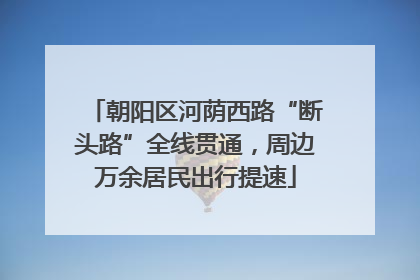 朝阳区河荫西路“断头路”全线贯通，周边万余居民出行提速