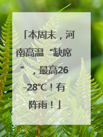本周末，河南高温“缺席”，最高26-28℃！有阵雨！