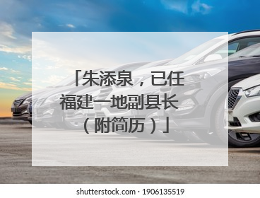 朱添泉，已任福建一地副县长（附简历）