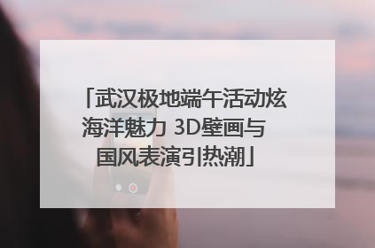 武汉极地端午活动炫海洋魅力 3D壁画与国风表演引热潮