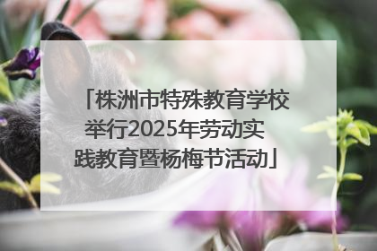 株洲市特殊教育学校举行2025年劳动实践教育暨杨梅节活动