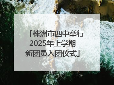 株洲市四中举行2025年上学期新团员入团仪式