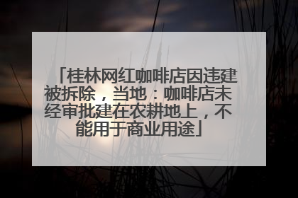 桂林网红咖啡店因违建被拆除，当地：咖啡店未经审批建在农耕地上，不能用于商业用途