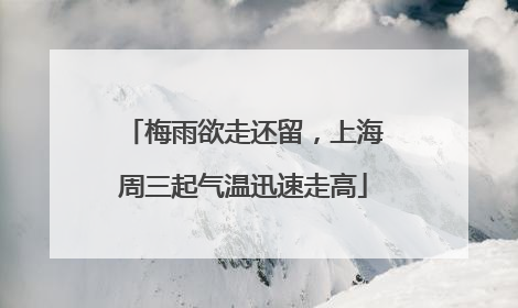 梅雨欲走还留，上海周三起气温迅速走高