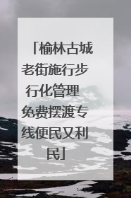 榆林古城老街施行步行化管理 免费摆渡专线便民又利民