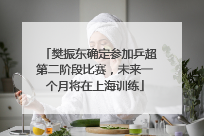 樊振东确定参加乒超第二阶段比赛，未来一个月将在上海训练