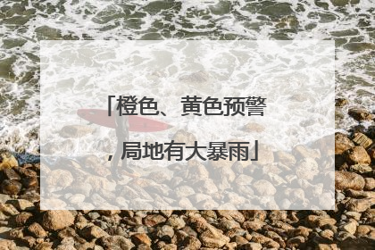 橙色、黄色预警，局地有大暴雨