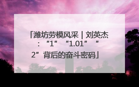 潍坊劳模风采｜刘英杰：“1”“1.01”“2”背后的奋斗密码