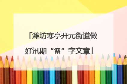 潍坊寒亭开元街道做好汛期“备”字文章