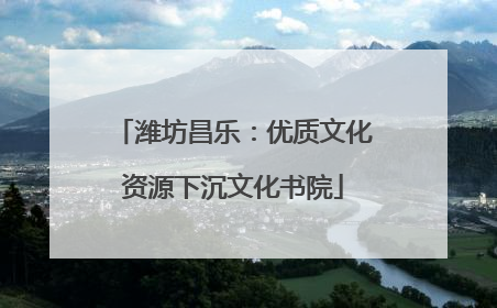 潍坊昌乐：优质文化资源下沉文化书院