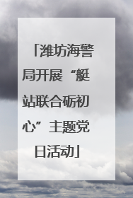潍坊海警局开展“艇站联合砺初心”主题党日活动