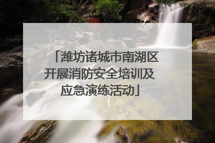 潍坊诸城市南湖区开展消防安全培训及应急演练活动