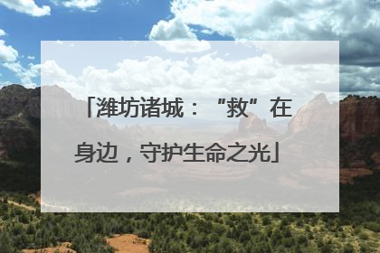 潍坊诸城：“救”在身边，守护生命之光