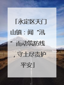 永定区天门山镇：闻“汛”而动筑防线，守土尽责护平安