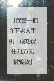 民警一把夺下老人手机，成功保住71万元被骗款