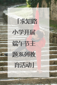 求知路小学开展端午节主题系列教育活动
