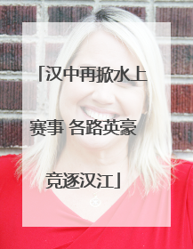 汉中再掀水上赛事 各路英豪竞逐汉江