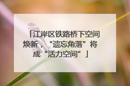 江岸区铁路桥下空间焕新，“遗忘角落”将成“活力空间”