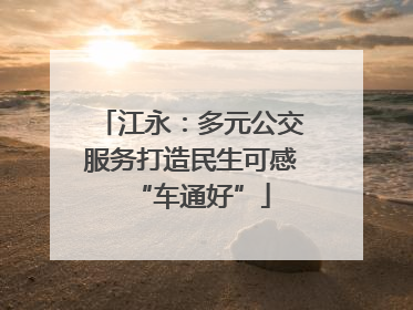 江永：多元公交服务打造民生可感“车通好”