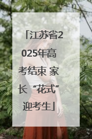 江苏省2025年高考结束 家长“花式”迎考生
