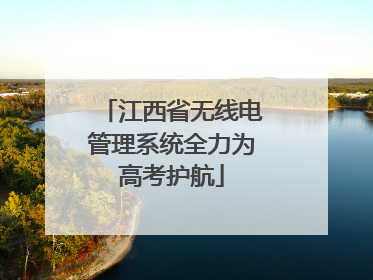 江西省无线电管理系统全力为高考护航