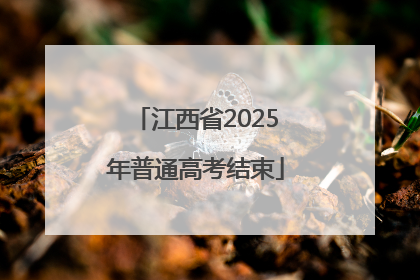 江西省2025年普通高考结束