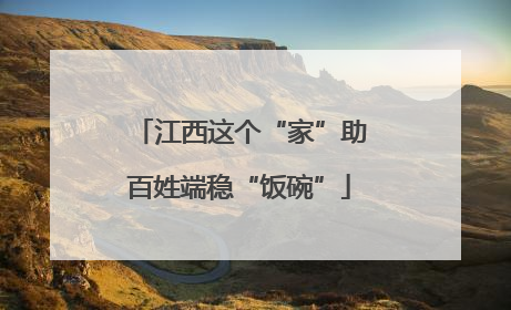 江西这个“家”助百姓端稳“饭碗”