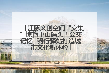江豚文创空间“交集”惊艳中山码头！公交记忆+骑行驿站打造城市文化新体验
