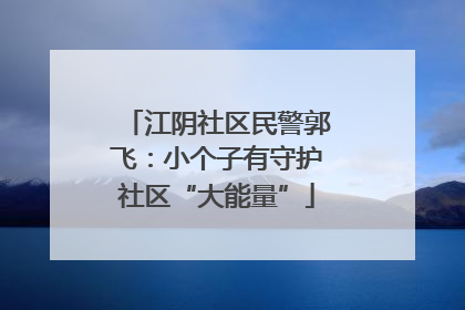 江阴社区民警郭飞：小个子有守护社区“大能量”