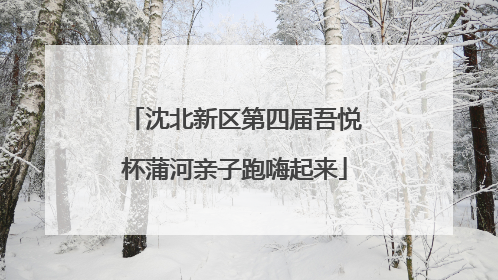 沈北新区第四届吾悦杯蒲河亲子跑嗨起来