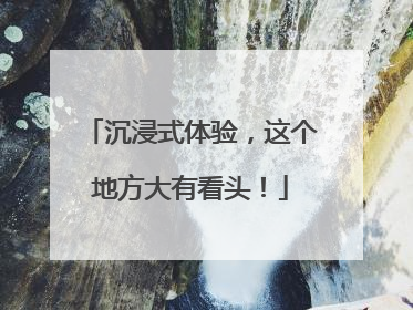 沉浸式体验，这个地方大有看头！
